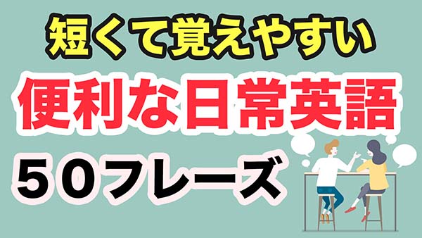 超簡単・初心者におすすめレッスン【短くて覚えやすい便利な日常英語５０フレーズ】